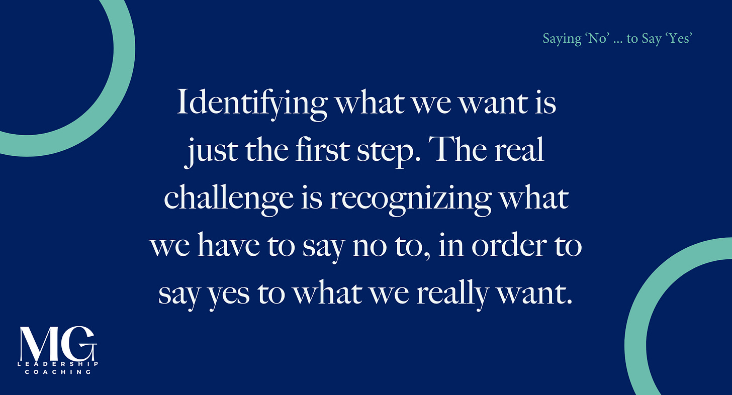 Identifying what we want is just the first step. The real challenge is recognizing what we have to say no to, in order to say yes to what we really want.