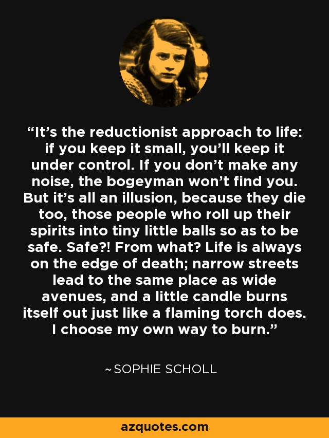 Sophie Scholl quote: It's the reductionist approach to life: if you ...