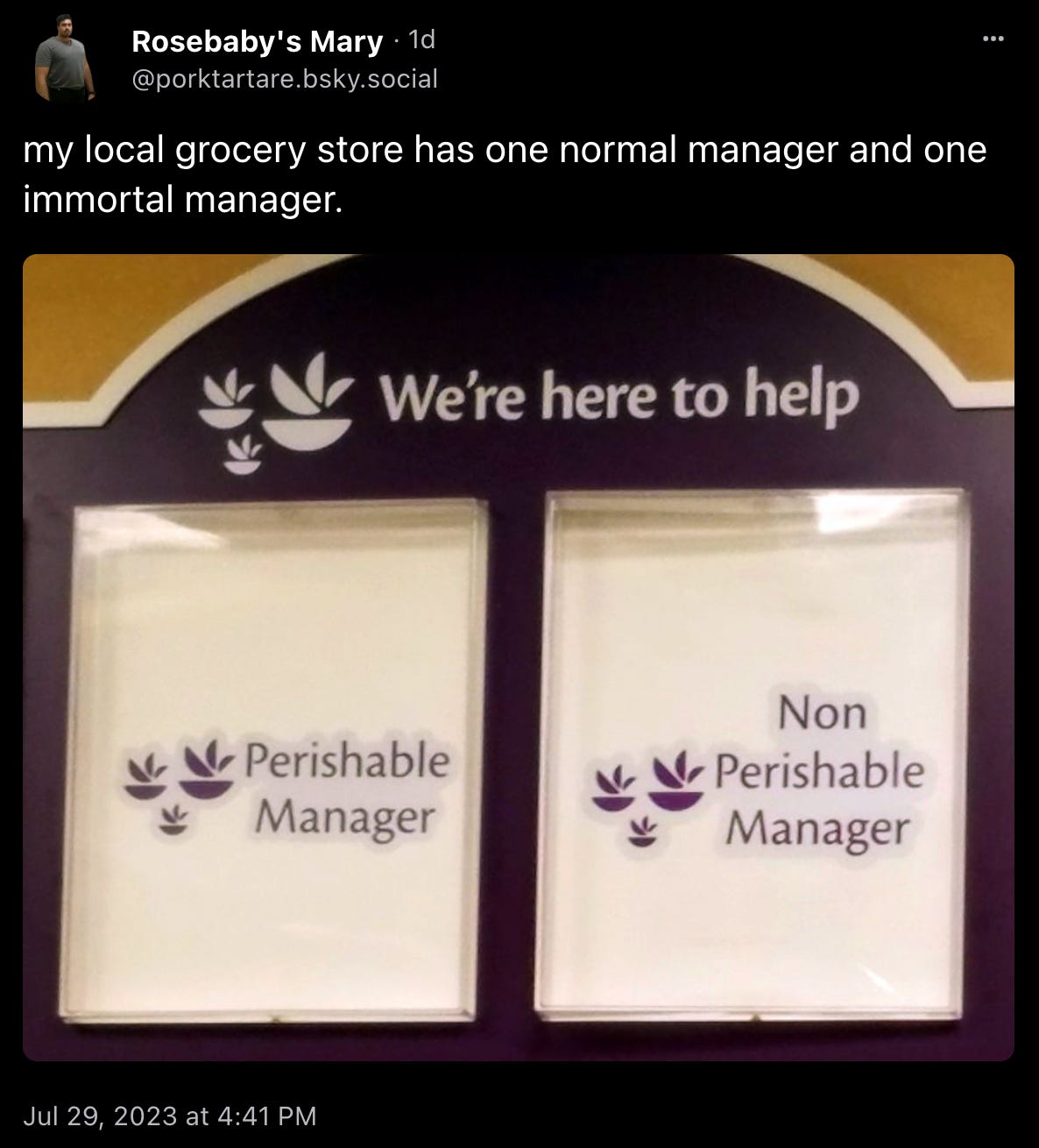 @porktartare skeeted: “my local grocery store has one normal manager and one immortal manager,” with a slightly blurry photo of a grocery store sign that says “We’re here to help” above panels labeled “Perishable manager” and “Non-perishable manager”