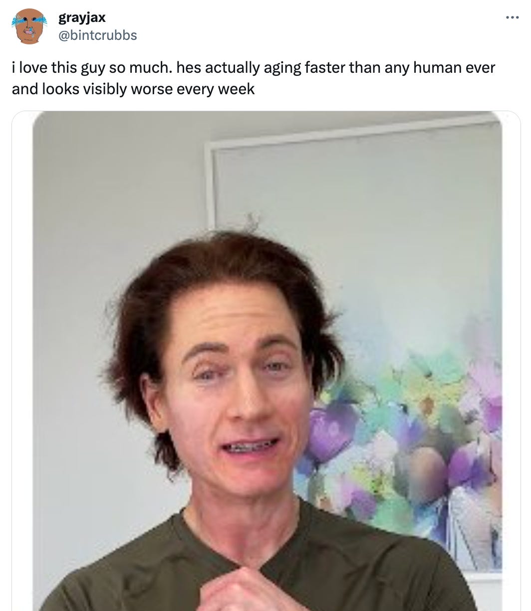 Tweet from @bintcrubbs that reads "i love this guy so much. hes actually aging faster than any human ever and looks visibly worse every week" and features a very rough looking photo of Bryan Johnson