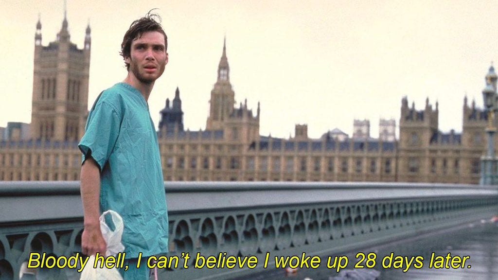 Cillian Murphy’s Jim has just awakened from a coma. Still wearing hospital scrubs, he wanders around an abandoned London when he says, “Bloody hell, I can't believe I woke up 28 days later.”