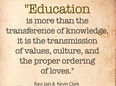 May be an image of text that says '"Education is more than the transference of knowledge, it is the transmission ofvalues, culture, and the proper ordering ofloves." Ravi Jain & Kevin Clark'