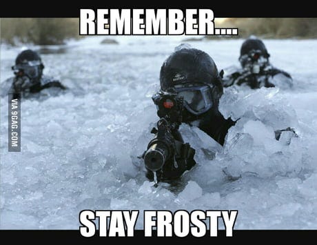 Stay frosty guys! - 9GAG