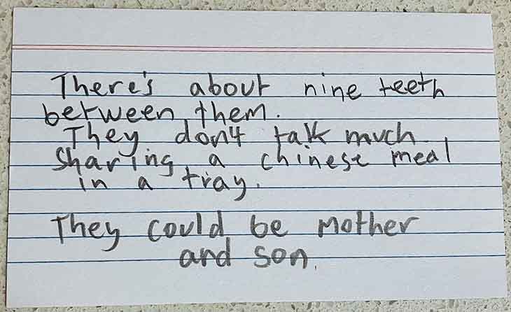 There's about nine teeth between them. They don't talk too much, sharing a Chinese meal in a tray. They could be mother and son.