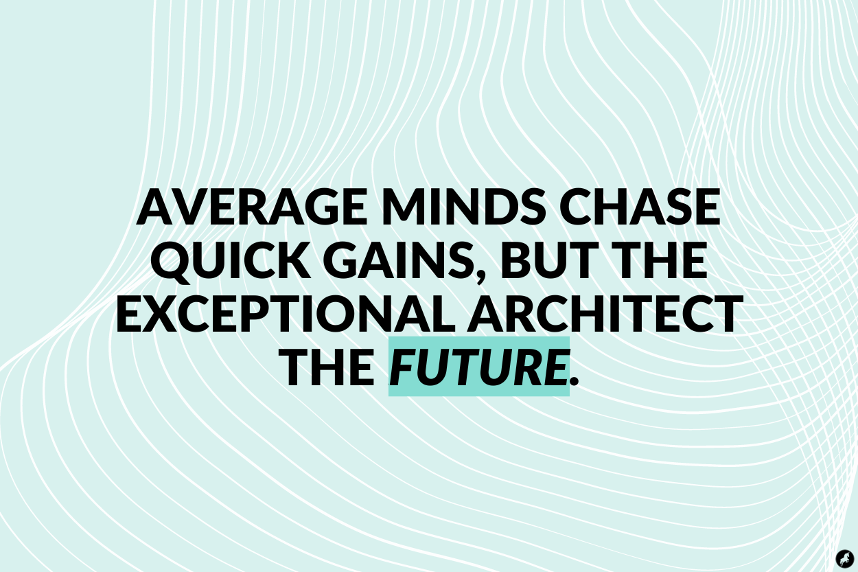 Average minds chase quick gains, but the exceptional architect the future.