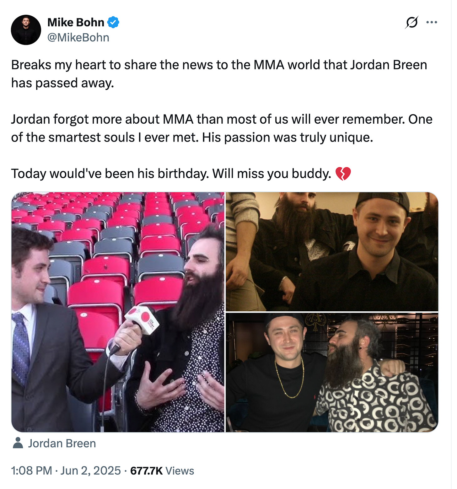 @MikeBohn Breaks my heart to share the news to the MMA world that Jordan Breen has passed away.  Jordan forgot more about MMA than most of us will ever remember. One of the smartest souls I ever met. His passion was truly unique.  Today would've been his birthday. Will miss you buddy. 