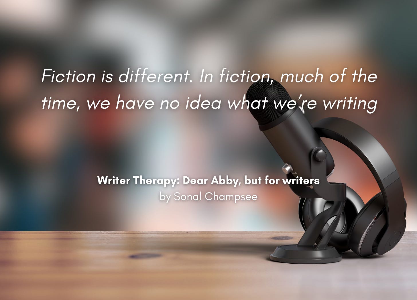 Close up of a desk, with a desk microphone and headset on it. Quote: "Fiction is different. In fiction, much of the time, we have no idea what we're writing." Writer Therapy: Dear Abby, but for writers, by Sonal Champsee