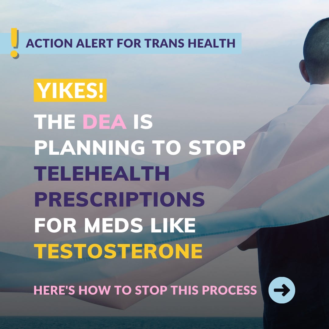 ACTION ALERT FOR TRANS HEALTH YIKES! THE DEA IS PLANNING TO STOP TELEHEALTH PRESCRIPTIONS FOR MEDS LIKE TESTOSTERONE HERE'S HOW TO STOP THIS PROCESS 