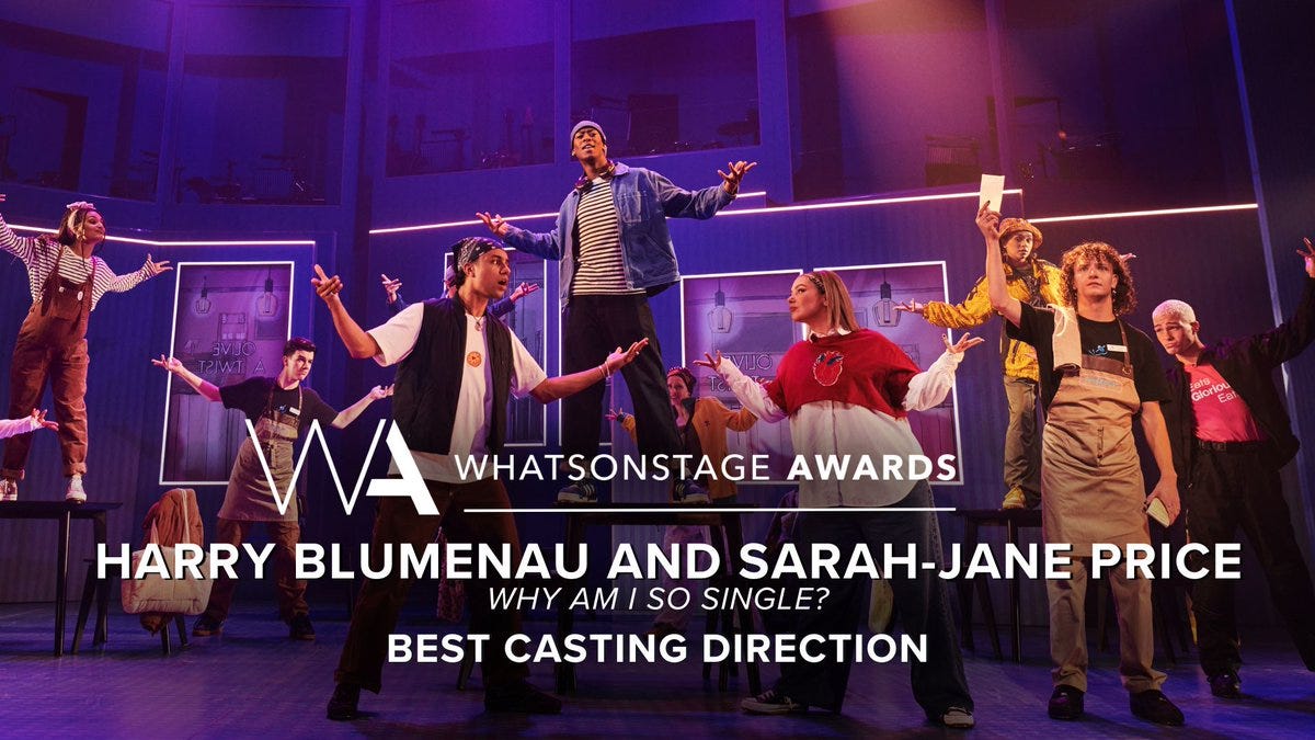 The WhatsOnStage Award for Best Casting Direction goes to Harry Blumenau and Sarah-Jane Price for Why Am I So Single?