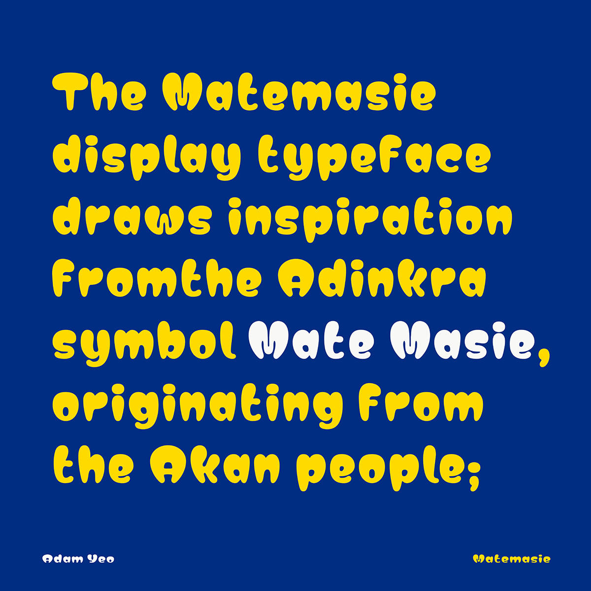 Google fonts' Matemasie font is an ultra-bold display typeface that draws inspiration from the Adinkra symbol “Mate Masie."