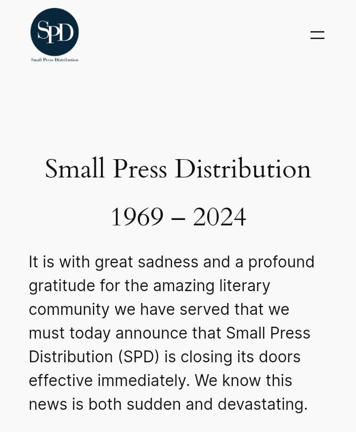 May be an image of text that says 'SPD SmallProeDstitios P'uree Distrilatios Small Press Distribution 1969 2024 It is with great sadness and a profound gratitude for the amazing iterary community we have served that we must today announce that Small Press Distribution (SPD) is closing its doors effective immediately. We know this news is both sudden and devastating.'