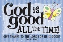 Image result for god is good all the time Image result for god is good all the time