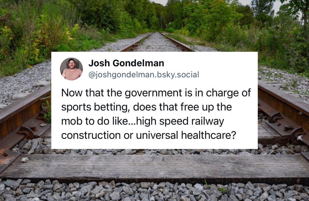 A tweet I wrote that says: Now that the government is in charge of sports betting, does that free up the mob to do like…high speed railway construction or universal healthcare?
