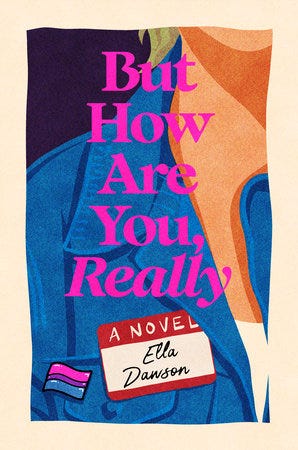 But How Are You, Really by Ella Dawson - cover featuring an illustration of a white woman wearing a jean jacket with the title printed over the image and "A Novel" and the author's name written on w hat looks like a name tag, the illustration shows only part of the woman's neck and shoulder, a cute little bi flag pin on the jacket