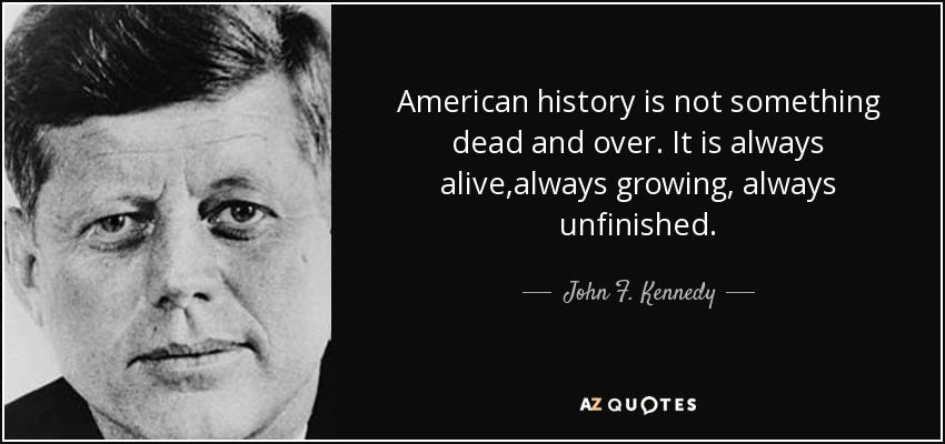 John F. Kennedy quote: American history is not something dead and over ...