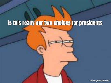 is this really our two choices for presidents - Meme Generator