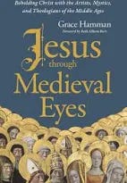 Jesus through Medieval Eyes: Beholding Christ with the Artists, Mystics, and Theologians of the Middle Ages