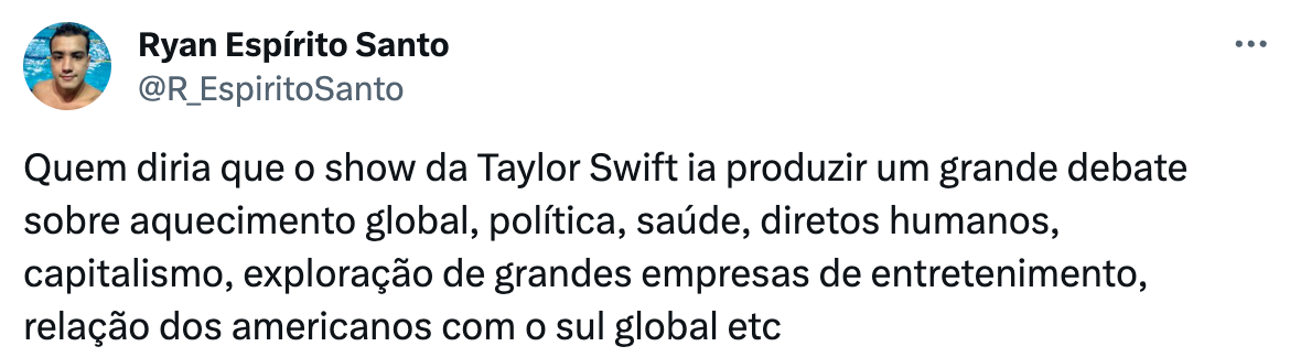 um print de um tweet que diz: "Quem diria que o show da Taylor Swift ia produzir um grande debate sobre aquecimento global, política, saúde, diretos humanos, capitalismo, exploração de grandes empresas de entretenimento, relação dos americanos com o sul global etc"