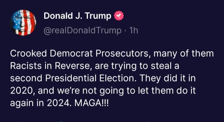 May be a Twitter screenshot of one or more people and text that says 'Donald J. Trump @realDonaldTrump 1h Crooked Democrat Prosecutors, many of them Racists in Reverse, are trying to steal a second Presidential Election. They did it in 2020, and we're not going to let them do it again in 2024 MAGA!!!'
