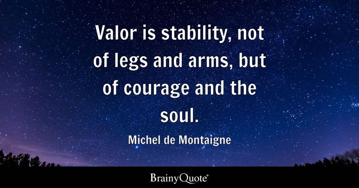 Valour is stability, not of legs and arms, but of courage and the soul.