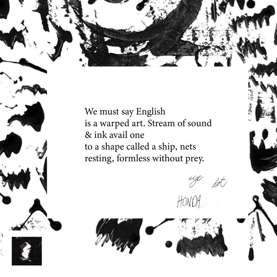 We must say English  is a warped art. Stream of sound & ink avail one to a shape called a ship, nets resting, formless without prey. 