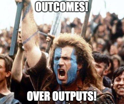 Braveheart shouting "Outcomes! Over Outputs!"