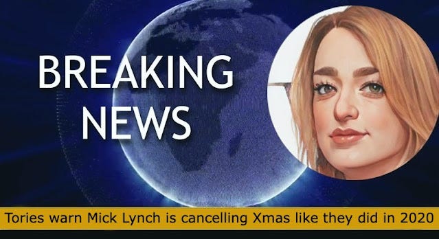 James Cleverley is highly concerned that Mick Lynch is trying to cancel Christmas this year, so concerned, in fact, that he is referring to him as "Mick Grinch".  Obviously, the Tory Party would never dream of cancelling the Christmas holidays. Well, apart from that time when they literally did cancel Christmas at the very last minute in 2020, ruining the plans of millions of people.   The Tories definitely felt bad about this because ordinarily, they would not shit on capitalist, I mean Christian festivals. They would much rather cancel other religious festivals, such as Eid, which they also cancelled at the very last minute in 2020. In fact, the only parties they didn't cancel that year were the karaoke nights in Downing Street!