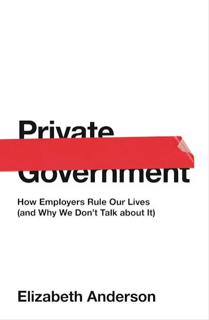 A book cover of Private Government: How Employers Rule Our Lives (and Why We Don't Talk about It) by Elizabeth Anderson. A white background with black text with a red tape over the words "private government"