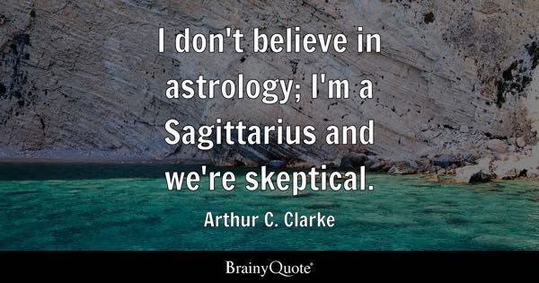 I don't believe in astrology; I'm a Sagittarius and we're skeptical. - Arthur C. Clarke