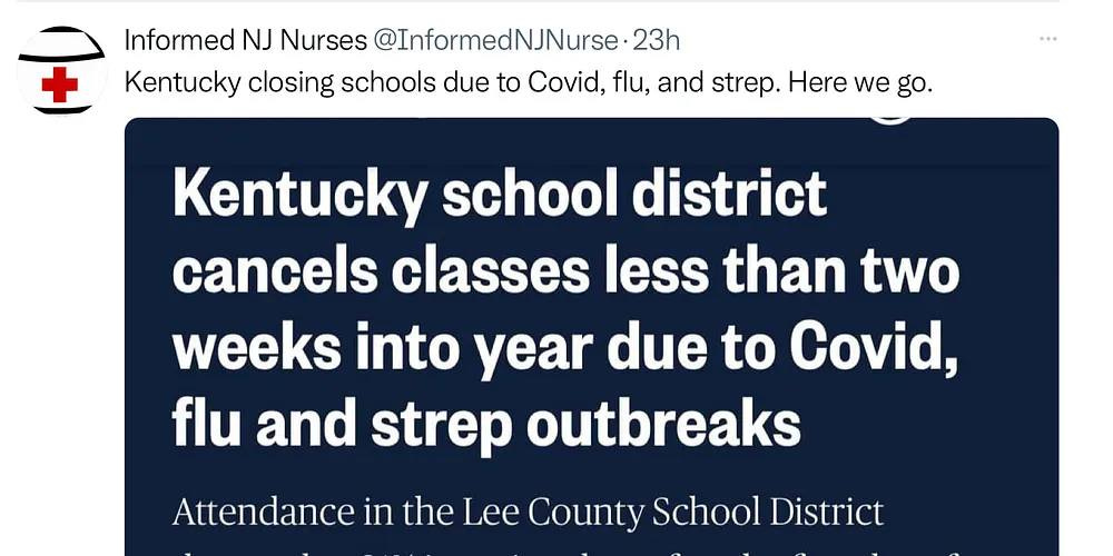 May be a Twitter screenshot of text that says 'Informed NJ Nurses @InformedNJNurse 23h Kentucky closing schools due to Covid, flu, and strep. Here we go. Kentucky school district cancels classes less than two weeks into year due to Covid, flu and strep outbreaks Attendance in the Lee County School District'