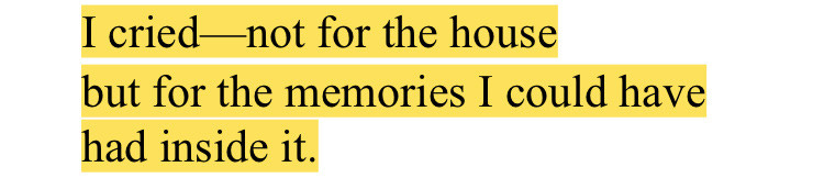 “I cried—not for the house / but for the memories I could have had inside it.”