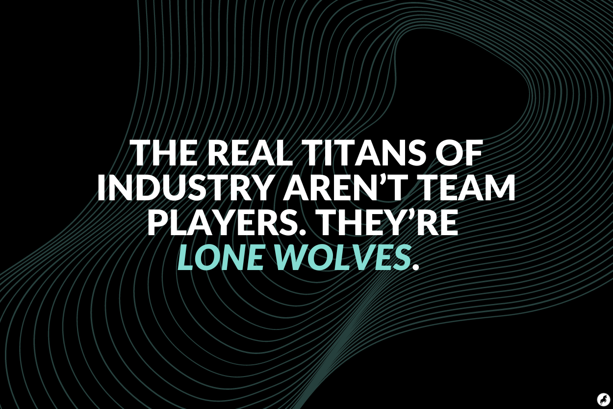 The real titans of industry aren't team players. They're lone wolves.