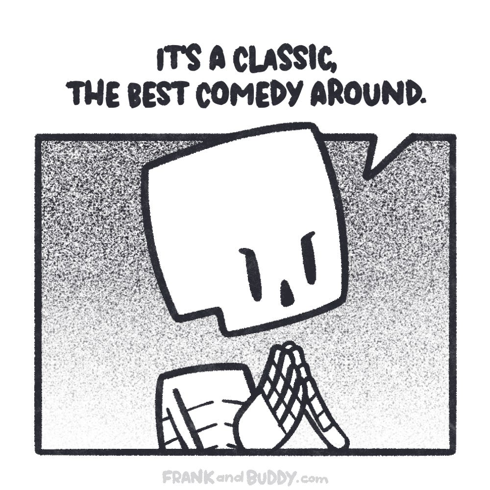 This webcomic shows the skeleton close up, they rub their hands together and say "It's a classic, the best comedy around."