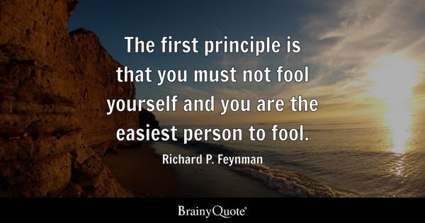 The first principle is that you must not fool yourself and you are the easiest person to fool. - Richard P. Feynman