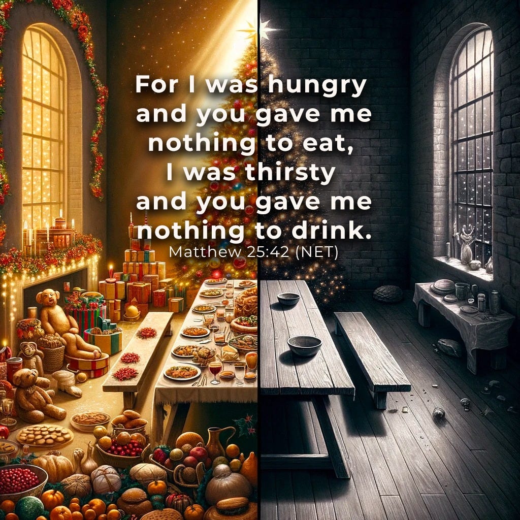 May be an image of text that says 'For I was hungry and you gave me nothing to eat, I was thirsty and you gave me nothing to drink. Matthew 25:42 (NET)'