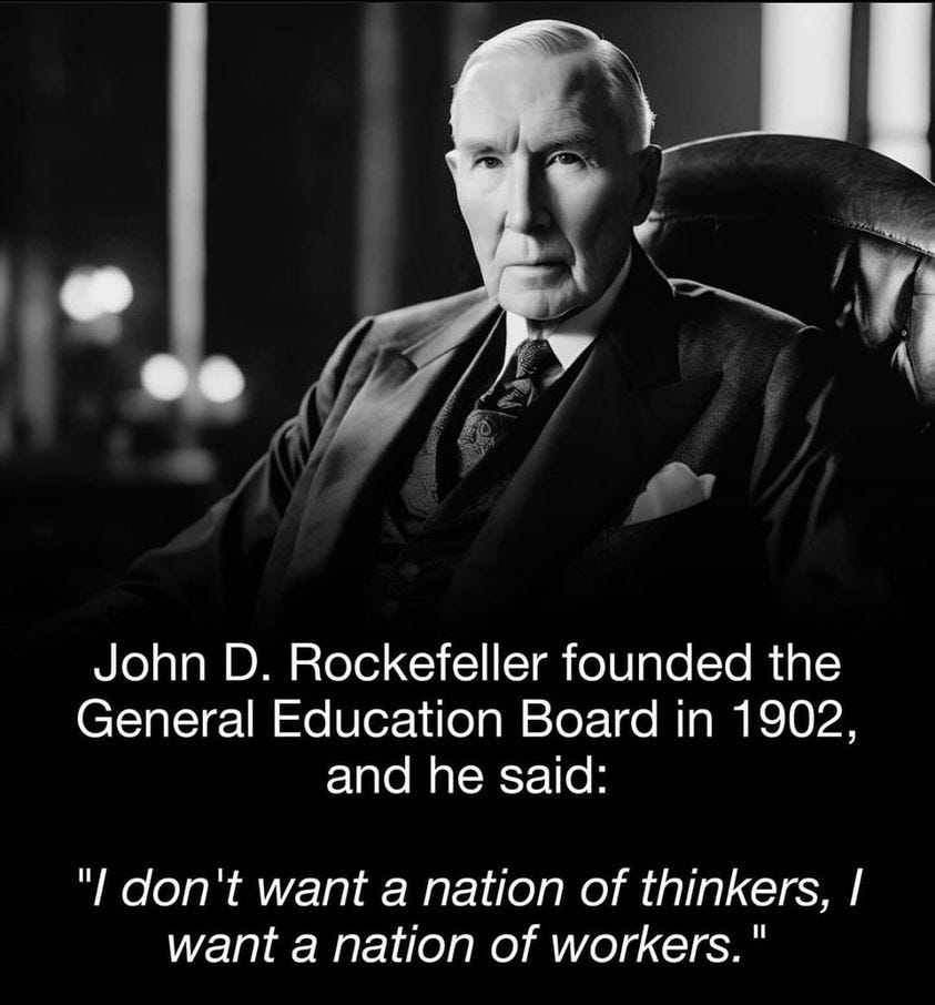 May be an image of 1 person and text that says "John D. Rockefeller founded the General Education Board in 1902, and he said: "/ don' want a nation of thinkers,/ want a nation of workers.""