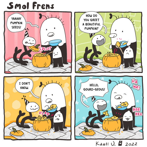 Some smol frends are admiring the pumpkin seeds in a giant pumpkin. As they scoop some into a bowl, Wriggler asks how you greet a beautiful pumpkin. The smol frend says they don’t know. Wriggler answers, “Hello gourd-geous!”