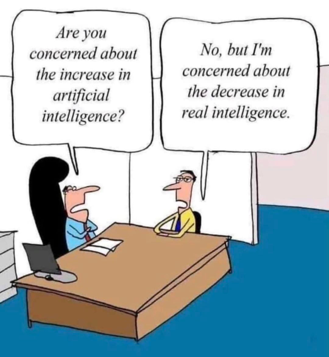 May be a graphic of text that says 'Are you concerned about the increase in artificial intelligence? No, but I'm concerned about the decrease in real intelligence.'