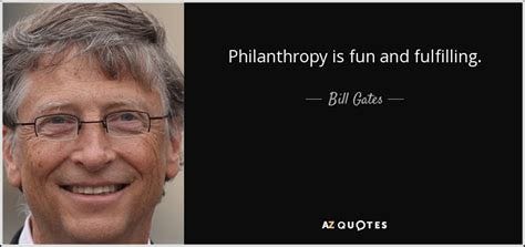 Bill Gates quote: Philanthropy is fun and fulfilling.