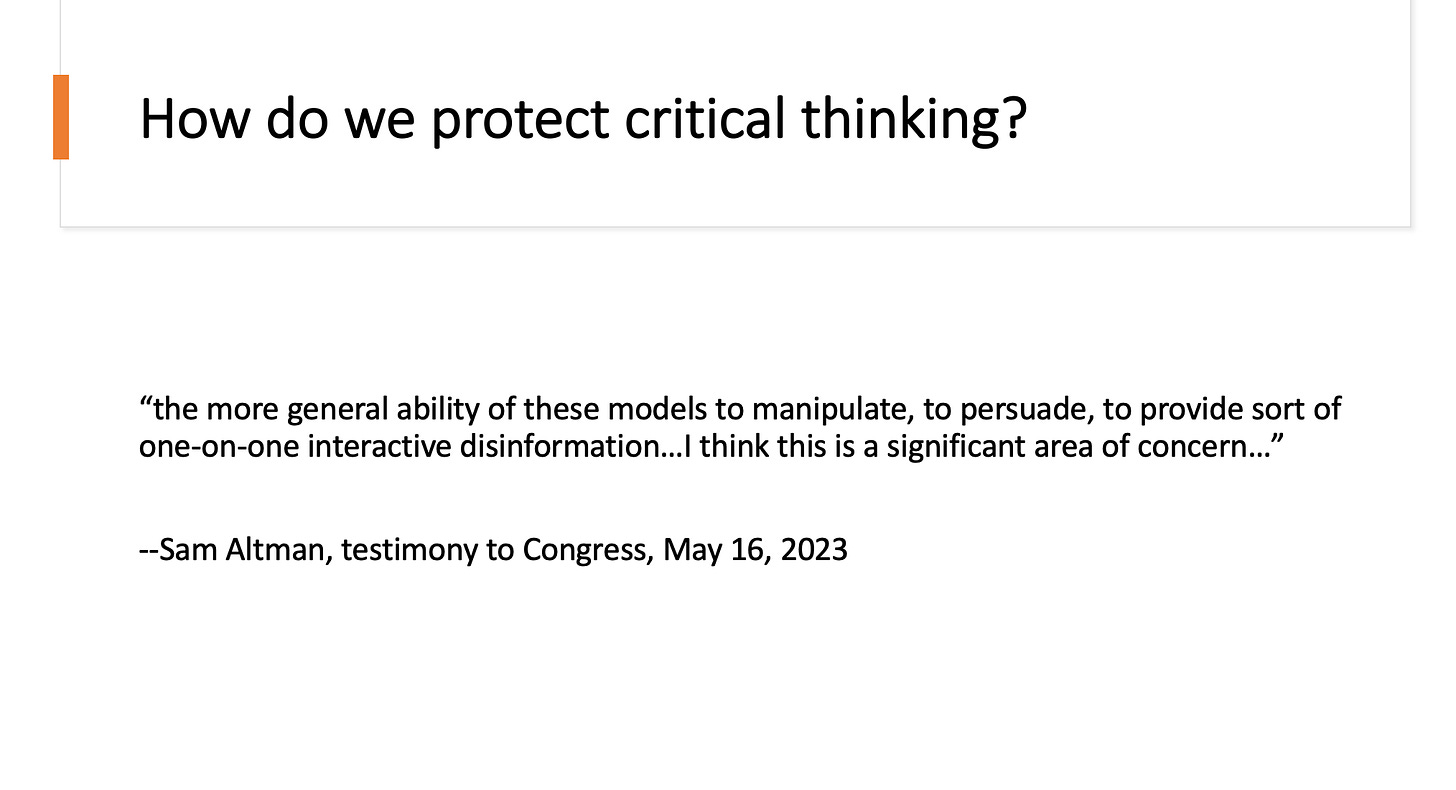 Slide says "How do we protect critical thinking?" Then includes a quote from Sam Altman that says "the more general ability of these models to manipulate, to persuade, to provide sort of one-on-one interactive disinformation..I think this is a significant area of concern." This is from Sam Altman's testimony to Congress on May 16, 2023.