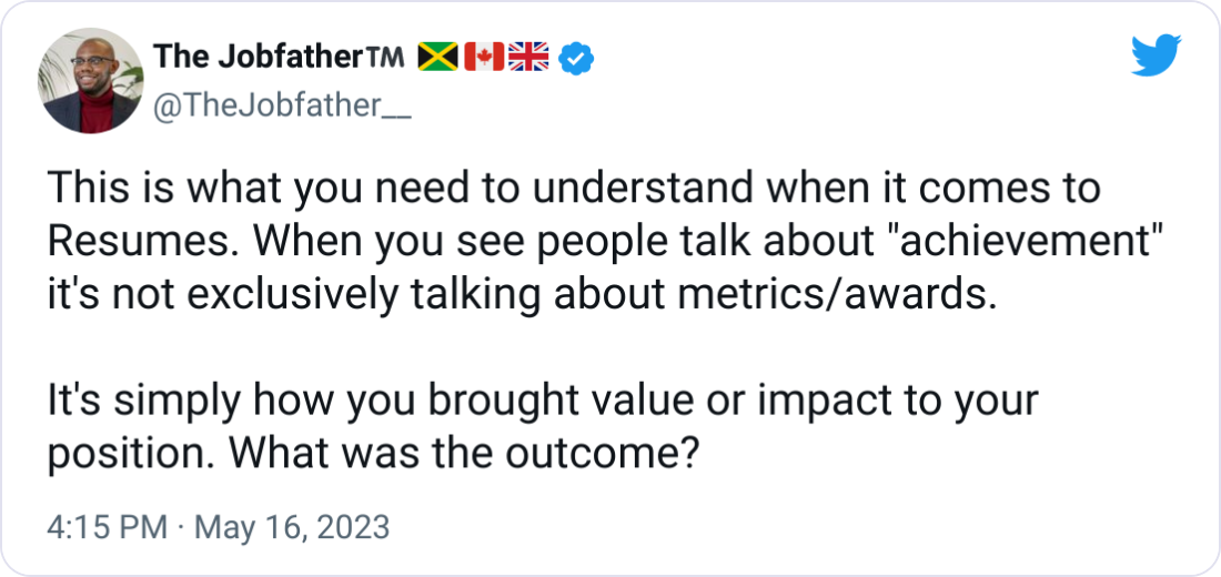  The Jobfather™️ 🇯🇲🇨🇦🇬🇧 @TheJobfather__ This is what you need to understand when it comes to Resumes. When you see people talk about "achievement" it's not exclusively talking about metrics/awards.   It's simply how you brought value or impact to your position. What was the outcome?