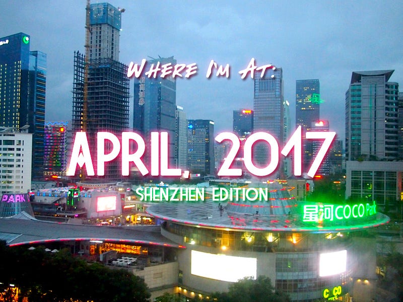 Where I’m At: April, 2017 – Shenzhen edition