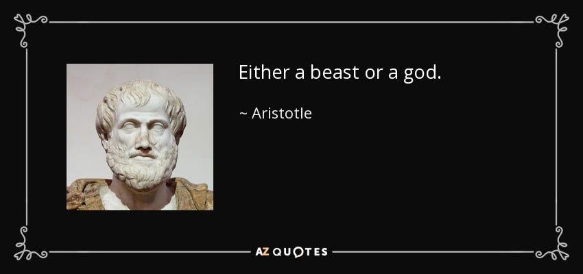 Aristotle quote: Either a beast or a god.