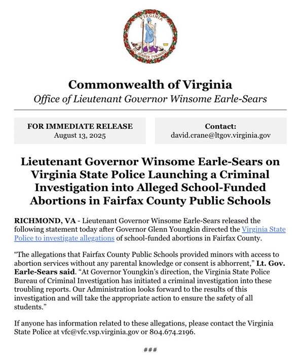 The image features an official letterhead from the Commonwealth of Virginia, Office of Lieutenant Governor Winsome Earle-Sears, with the Virginia state seal at the top. It includes a "FOR IMMEDIATE RELEASE" header dated August 13, 2025, and details a statement about the Virginia State Police launching a criminal investigation into alleged school-funded abortions in Fairfax County. The text mentions Winsome Earle-Sears and addresses serious allegations, aligning with her social media post condemning the situation and promising action for student safety. No platform watermarks are present, and the composition is formal, with clear, well-spaced text on a white background.