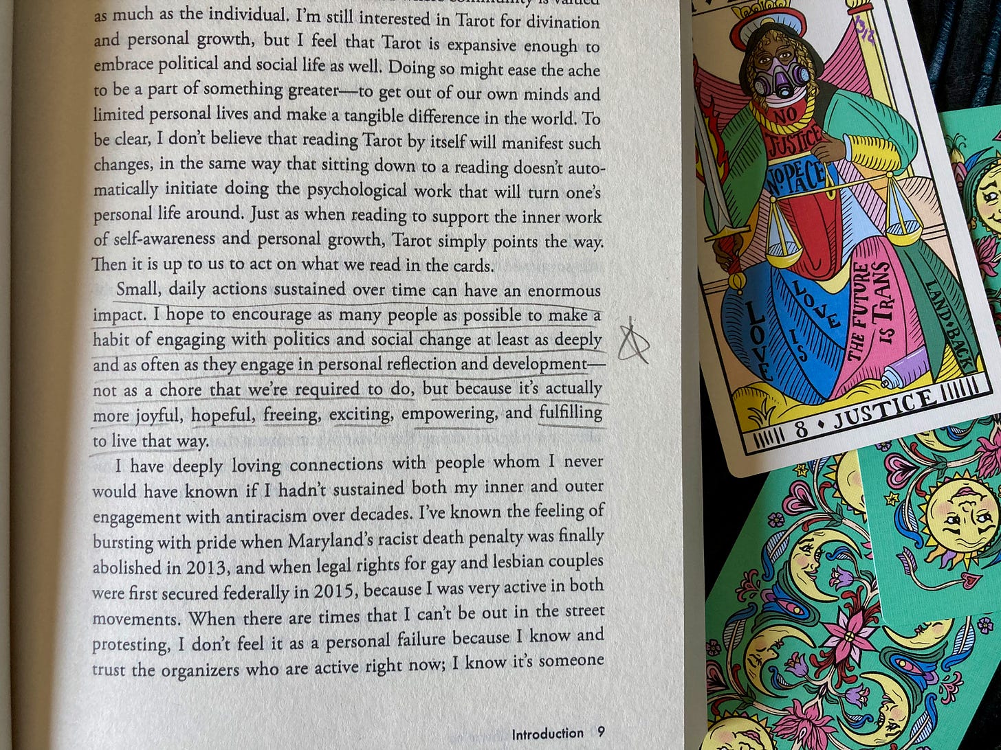 An open book sits next to the Justice tarot card. Text underlined with pencil in the book reads, "Small, daily actions sustained over time can have an enormous impact. I hope to encourage as many people as possible to make a habit of engaging with politics and social change at least as deeply and as often as they engage in personal reflection and development--not as a chore that we're required to do, but because it's actually more joyful, hopeful, freeing, exciting, empowering, and fulfilling to live that way."