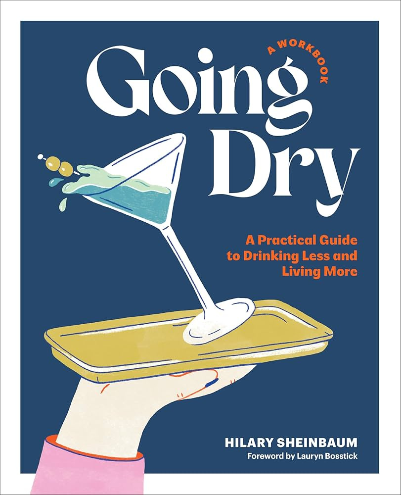 Going Dry: A Workbook: A Practical Guide to Drinking Less and Living More:  Sheinbaum, Hilary, Bosstick, Lauryn: 9780760388525: Amazon.com: Books