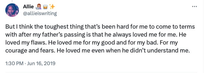 Tweet from me that reads: But I think the toughest thing that’s been hard for me to come to terms with after my father’s passing is that he always loved me for me. He loved my flaws. He loved me for my good and for my bad. For my courage and fears. He loved me even when he didn’t understand me.