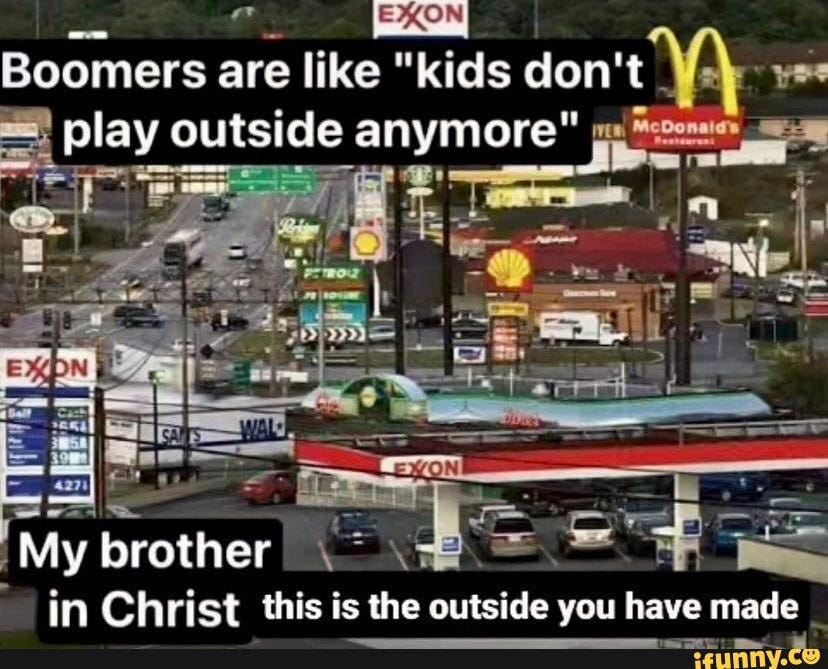 Beomers are like "kids don't play outside anymore" My brother in Christ.  this is the outside you have made - iFunny Brazil