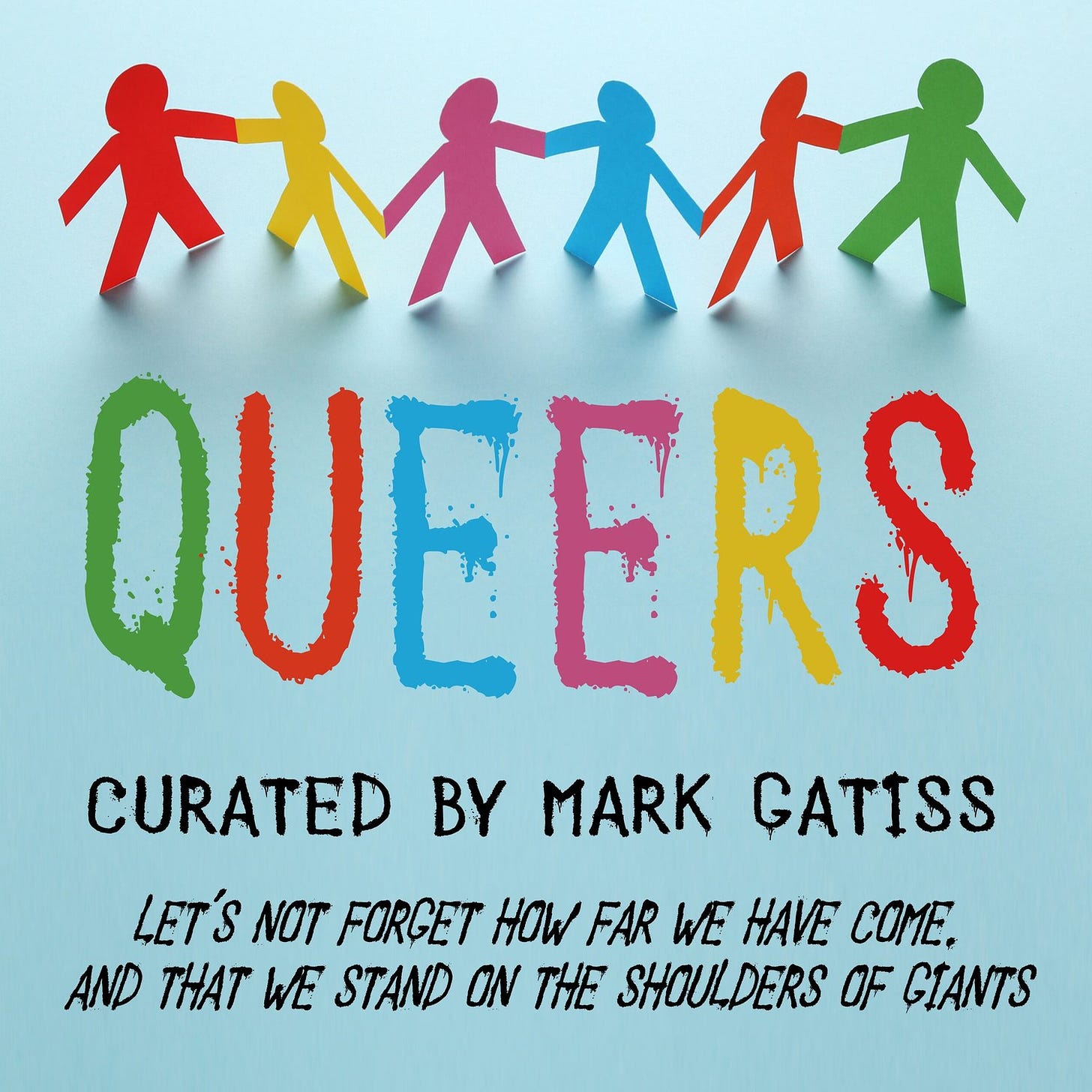 Multicoloured paper figures against a light blue background, with the word Queers in rainbow coloured paint. Curated by Mark Gatiss. Let's not forget how far we have come, and that we stand on the shoulders of giants.