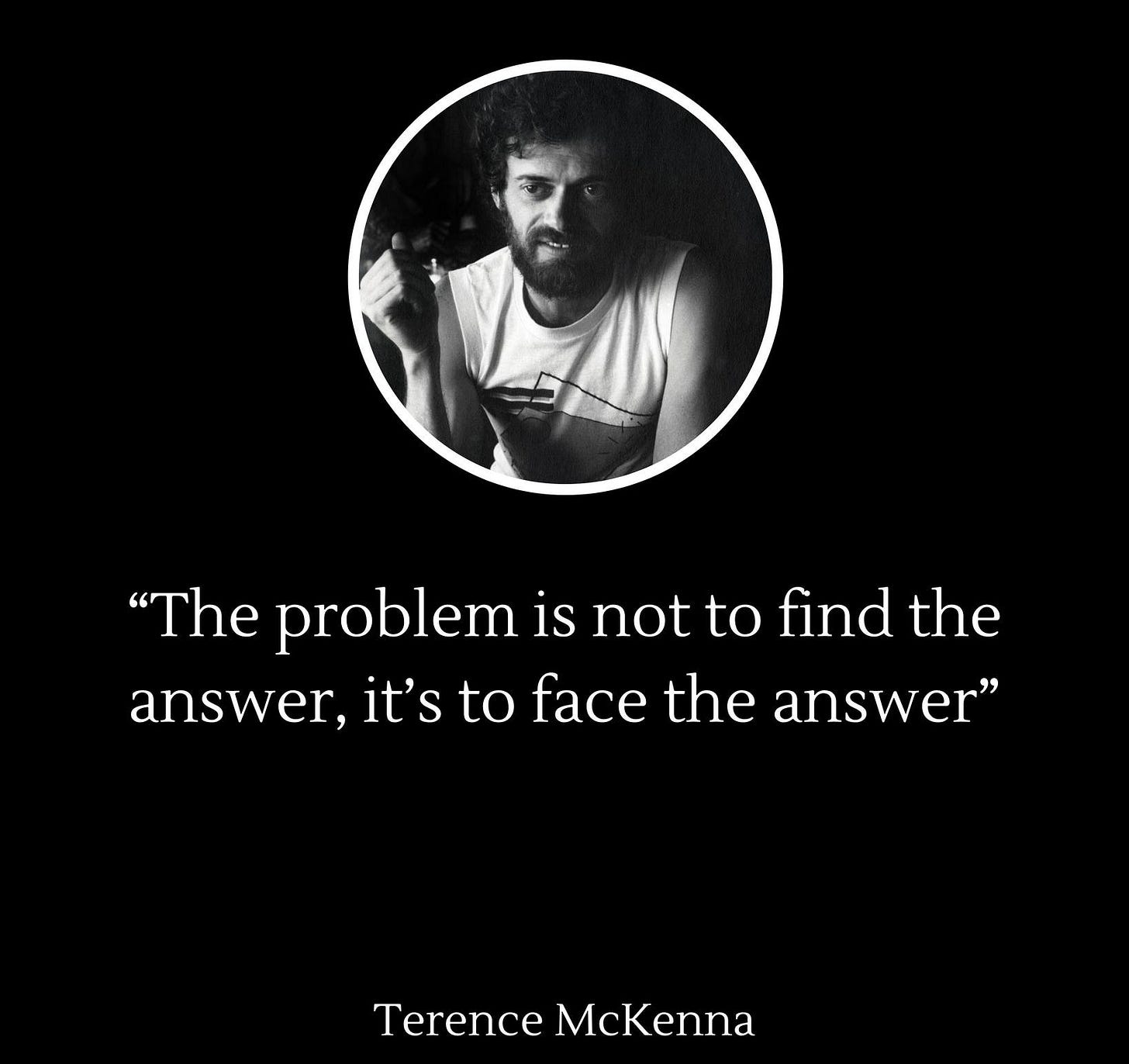 Ist möglicherweise ein Bild von Text „"The problem is not to find the answer, it's to face the answer" TerenceMcKenna Terence McKenna @Rise @Rise&Shine & Shine“